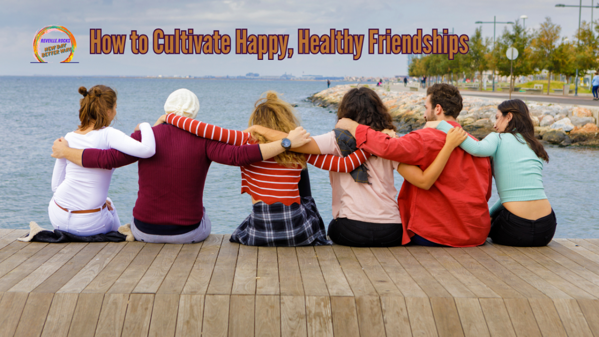 How to Cultivate Happy, Healthy&nbsp;Friendships